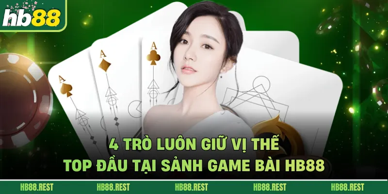 4 trò luôn giữ vị thế top đầu tại sảnh game bài HB88
