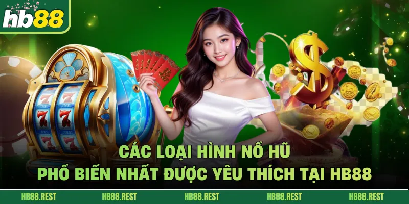 Các Loại Hình Nổ Hũ Phổ Biến Nhất Được Yêu Thích Tại Hb88