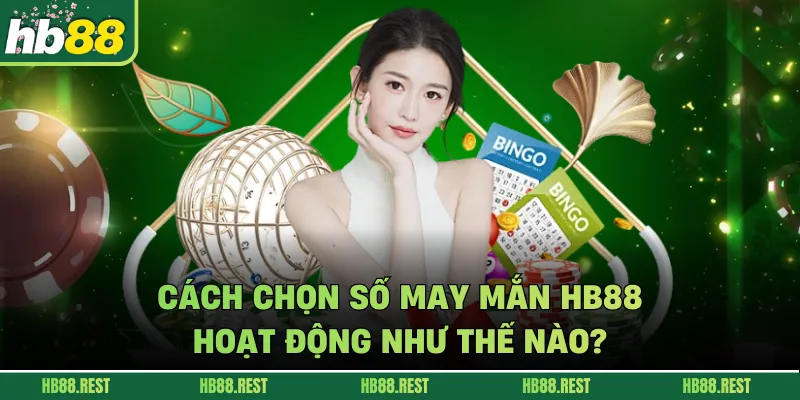 Cách chọn số may mắn HB88 hoạt động như thế nào?