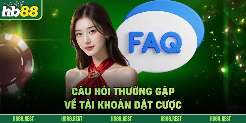 Câu hỏi thường gặp về tài khoản đặt cược