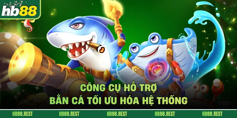 Công cụ hỗ trợ bắn cá tối ưu hóa hệ thống.