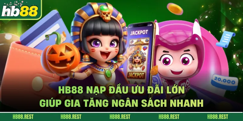 Hb88 Nạp Đầu Ưu Đãi Lớn Giúp Gia Tăng Ngân Sách Nhanh