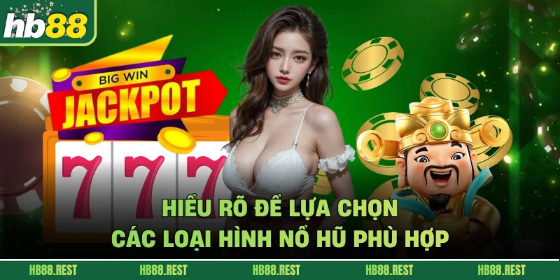 Hiểu rõ để lựa chọn các loại hình nổ hũ phù hợp