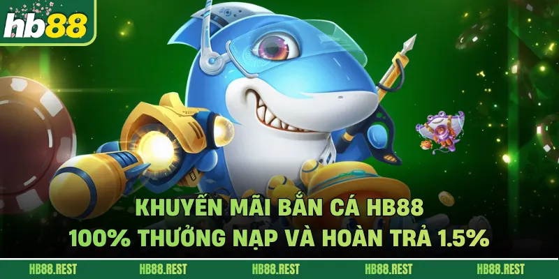 Khuyến Mãi Bắn Cá HB88: 100% Thưởng Nạp Và Hoàn Trả 1.5%